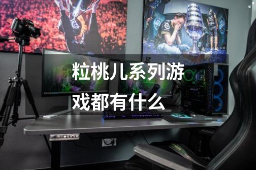 粒桃儿系列游戏都有什么-第1张-游戏信息-龙启网
