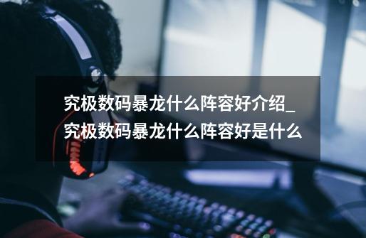 究极数码暴龙什么阵容好介绍_究极数码暴龙什么阵容好是什么-第1张-游戏信息-龙启网