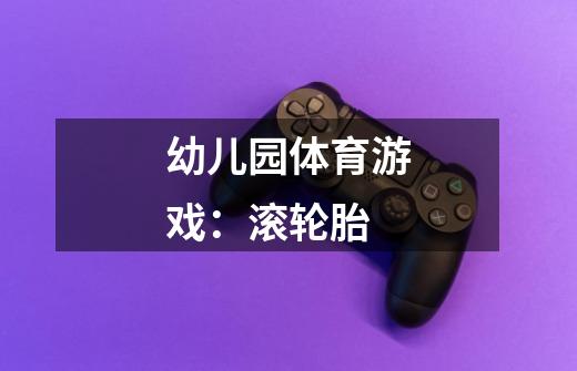 幼儿园体育游戏:滚轮胎-第1张-游戏信息-龙启网
