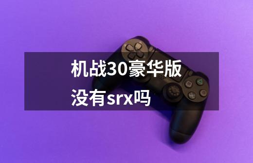 机战30豪华版没有srx吗-第1张-游戏信息-龙启网