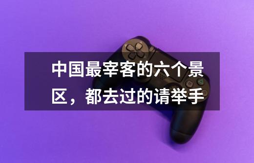 中国最宰客的六个景区,都去过的请举手-第1张-游戏信息-龙启网