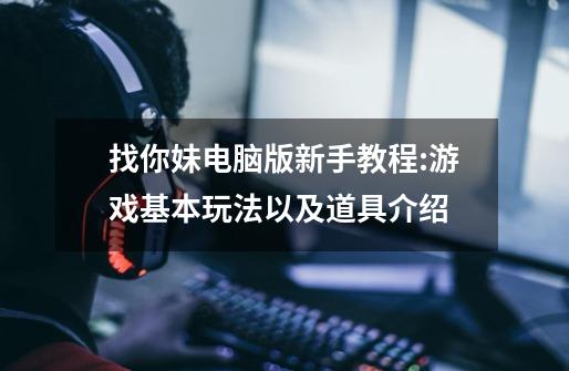 找你妹电脑版新手教程:游戏基本玩法以及道具介绍-第1张-游戏信息-龙启网