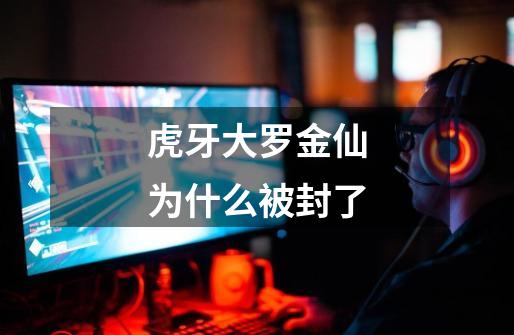 虎牙大罗金仙为什么被封了-第1张-游戏信息-龙启网