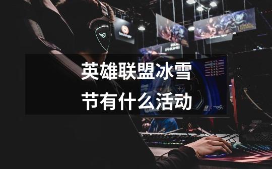 英雄联盟冰雪节有什么活动-第1张-游戏信息-龙启网