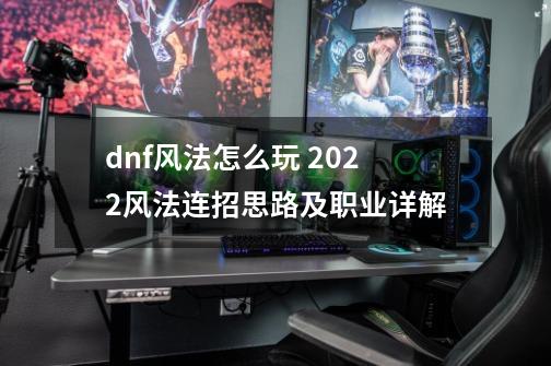 dnf风法怎么玩 2022风法连招思路及职业详解-第1张-游戏信息-龙启网