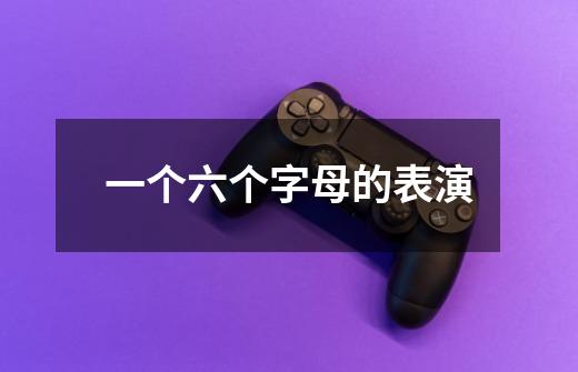 一个六个字母的表演-第1张-游戏信息-龙启网