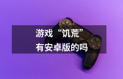 游戏“饥荒”有安卓版的吗-第1张-游戏信息-龙启网