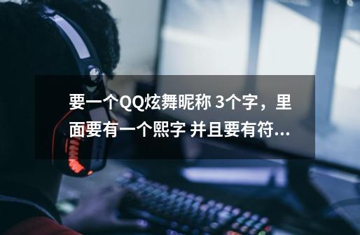 要一个QQ炫舞昵称 3个字,里面要有一个熙字 并且要有符号的 谢谢-第1张-游戏信息-龙启网
