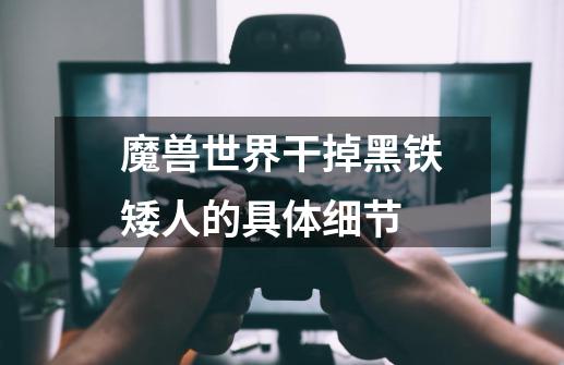 魔兽世界干掉黑铁矮人的具体细节-第1张-游戏信息-龙启网