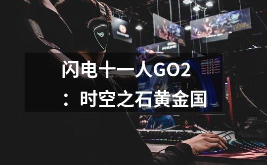 闪电十一人GO2:时空之石黄金国-第1张-游戏信息-龙启网