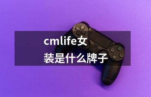 cmlife女装是什么牌子-第1张-游戏信息-龙启网