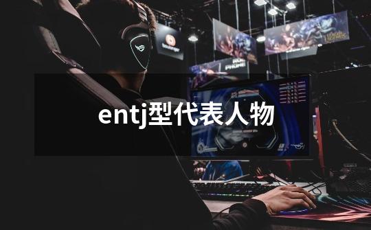 entj型代表人物-第1张-游戏信息-龙启网