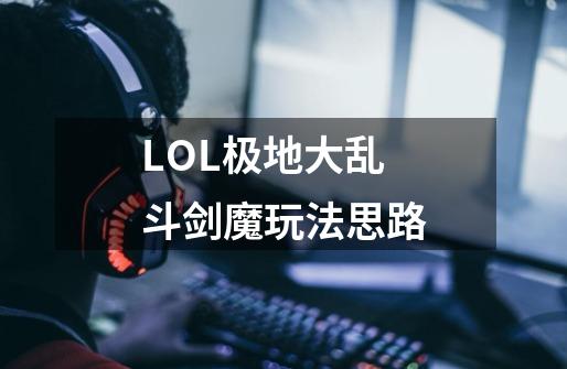 LOL极地大乱斗剑魔玩法思路-第1张-游戏信息-龙启网