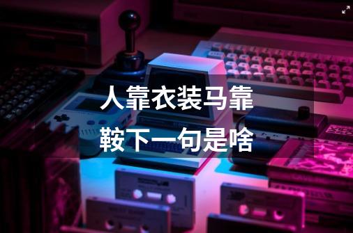 人靠衣装马靠鞍下一句是啥-第1张-游戏信息-龙启网