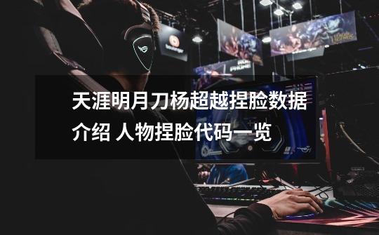 天涯明月刀杨超越捏脸数据介绍 人物捏脸代码一览-第1张-游戏信息-龙启网