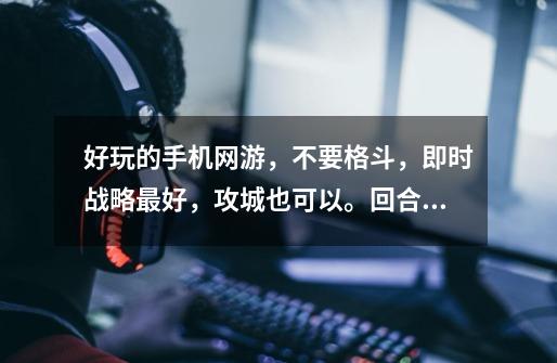好玩的手机网游，不要格斗，即时战略最好，攻城也可以。回合制的也就算了。可以提高悬赏-第1张-游戏信息-龙启网
