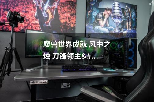 魔兽世界成就 风中之烛 刀锋领主 怎么点火盆-第1张-游戏信息-龙启网