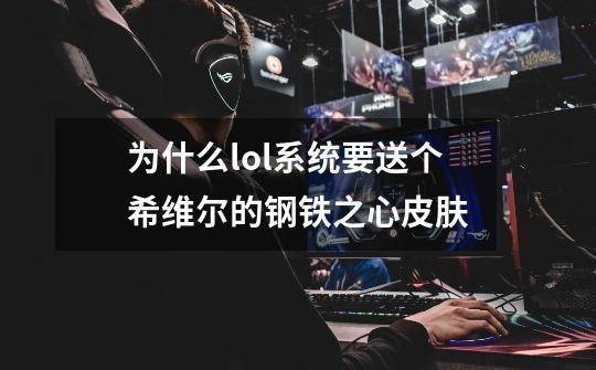 为什么lol系统要送个希维尔的钢铁之心皮肤-第1张-游戏信息-龙启网
