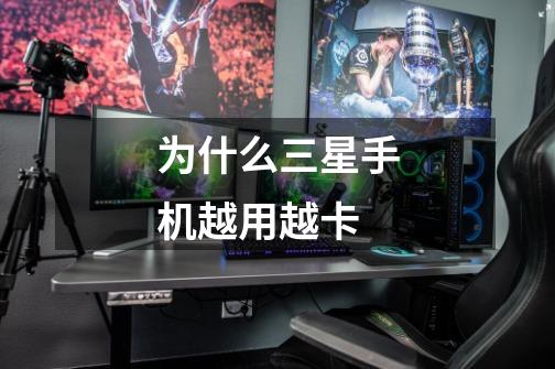 为什么三星手机越用越卡-第1张-游戏信息-龙启网