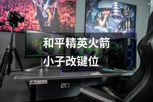 和平精英火箭小子改键位-第1张-游戏信息-龙启网