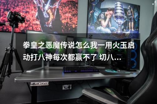 拳皇之恶魔传说怎么我一用火玉启动打八神每次都赢不了 切八神就200多血了-第1张-游戏信息-龙启网