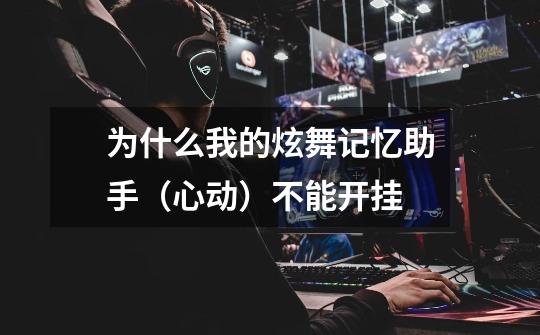 为什么我的炫舞记忆助手（心动）不能开挂-第1张-游戏信息-龙启网