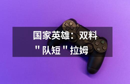 国家英雄:双料"队短"拉姆-第1张-游戏信息-龙启网