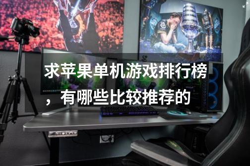 求苹果单机游戏排行榜,有哪些比较推荐的-第1张-游戏信息-龙启网