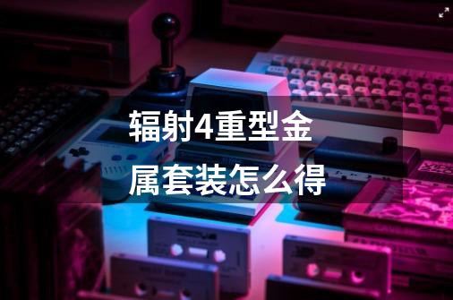 辐射4重型金属套装怎么得-第1张-游戏信息-龙启网