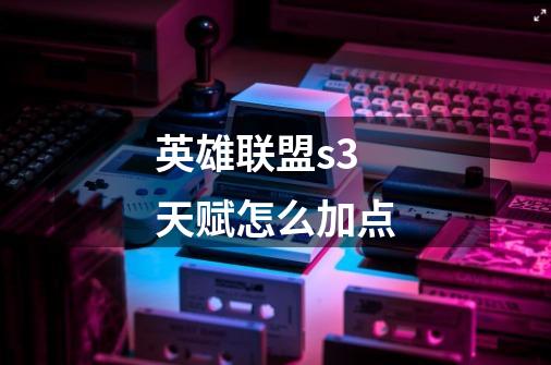 英雄联盟s3天赋怎么加点-第1张-游戏信息-龙启网