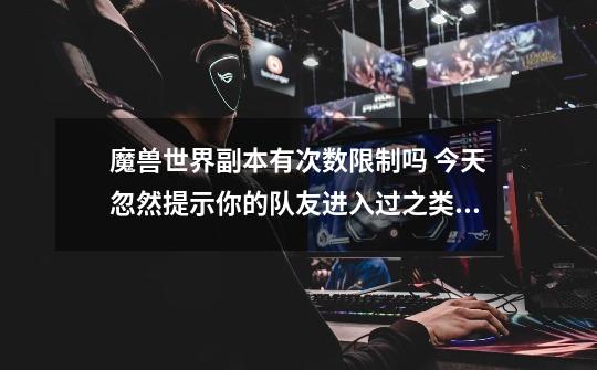 魔兽世界副本有次数限制吗 今天忽然提示你的队友进入过之类的 队友都在副本 我在外面 我-第1张-游戏信息-龙启网