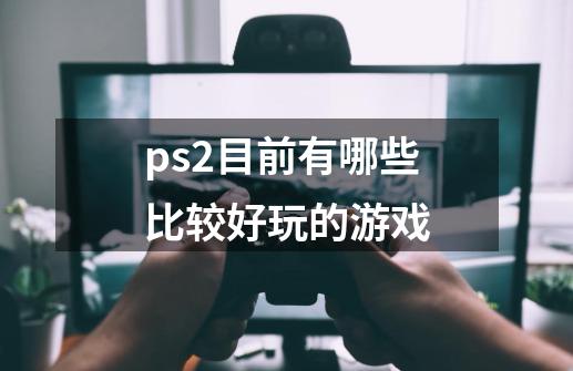 ps2目前有哪些比较好玩的游戏-第1张-游戏信息-龙启网