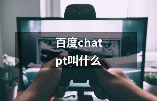 百度chatpt叫什么-第1张-游戏信息-龙启网