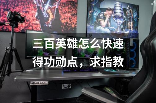 三百英雄怎么快速得功勋点,求指教-第1张-游戏信息-龙启网