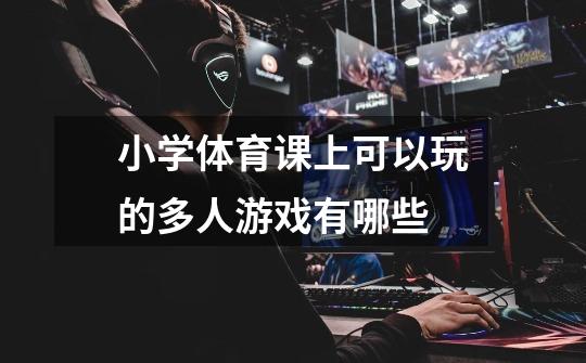 小学体育课上可以玩的多人游戏有哪些-第1张-游戏信息-龙启网