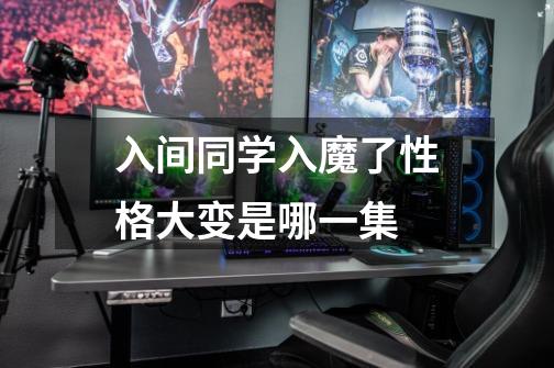 入间同学入魔了性格大变是哪一集-第1张-游戏信息-龙启网