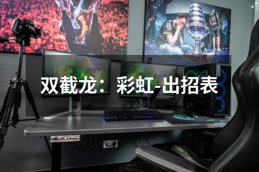 双截龙:彩虹-出招表-第1张-游戏信息-龙启网
