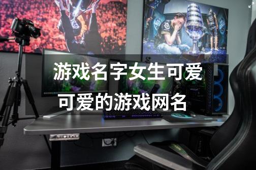 游戏名字女生可爱 可爱的游戏网名-第1张-游戏信息-龙启网