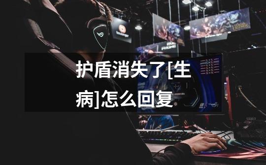 护盾消失了[生病]怎么回复-第1张-游戏信息-龙启网