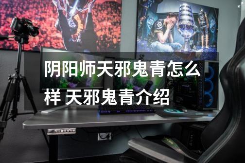 阴阳师天邪鬼青怎么样 天邪鬼青介绍-第1张-游戏信息-龙启网