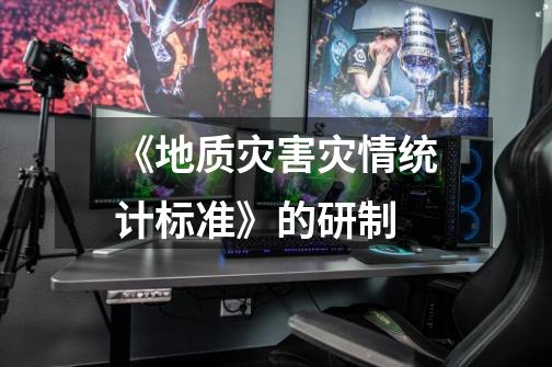 《地质灾害灾情统计标准》的研制-第1张-游戏信息-龙启网