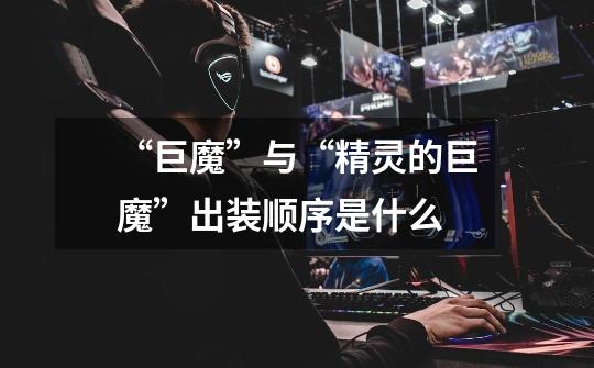 “巨魔”与“精灵的巨魔”出装顺序是什么-第1张-游戏信息-龙启网
