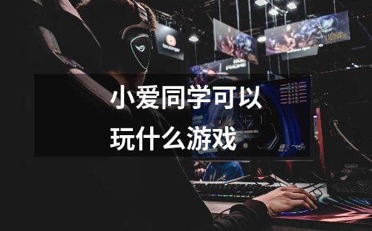 小爱同学可以玩什么游戏-第1张-游戏信息-龙启网