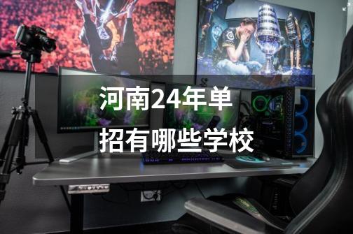 河南24年单招有哪些学校-第1张-游戏信息-龙启网