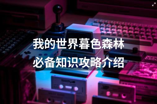 我的世界暮色森林必备知识攻略介绍-第1张-游戏信息-龙启网
