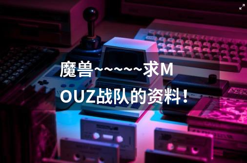 魔兽~~~~~求MOUZ战队的资料!-第1张-游戏信息-龙启网