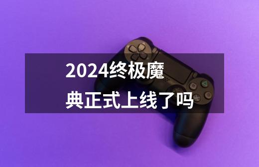 2024终极魔典正式上线了吗-第1张-游戏信息-龙启网