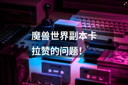 魔兽世界副本卡拉赞的问题！-第1张-游戏信息-龙启网