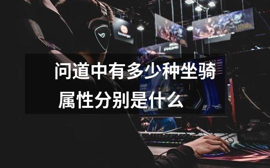问道中有多少种坐骑 属性分别是什么-第1张-游戏信息-龙启网