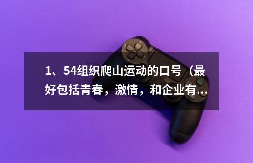 1、5.4组织爬山运动的口号(最好包括青春,激情,和企业有关) 2、在爬山过程中可以组织的趣味游戏-第1张-游戏信息-龙启网
